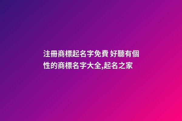 注冊商標起名字免費 好聽有個性的商標名字大全,起名之家-第1張-商標起名-玄機派